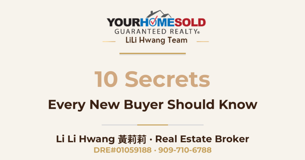 10 Secrets Every New Home Buyer Should Know — Li Li Hwang 黃莉莉, Real Estate Broker, Your Home Sold Guaranteed Realty LiLi Hwang Team, DRE#01059188