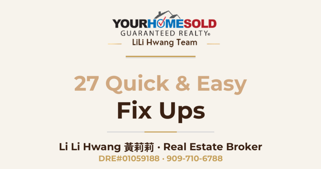 27 Quick & Easy Fix Ups to Sell Your Home Fast and for Top Dollar — Li Li Hwang 黃莉莉, Real Estate Broker, Your Home Sold Guaranteed Realty LiLi Hwang Team, DRE#01059188