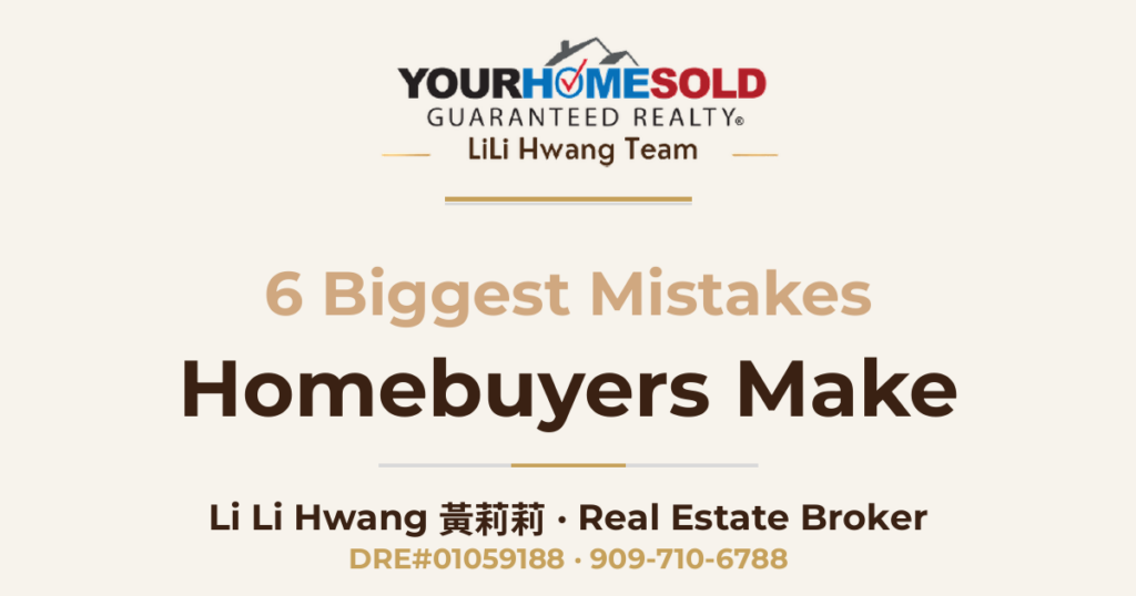 6 Biggest Mistakes Homebuyers Make — Li Li Hwang 黃莉莉, Real Estate Broker, Your Home Sold Guaranteed Realty LiLi Hwang Team, DRE#01059188