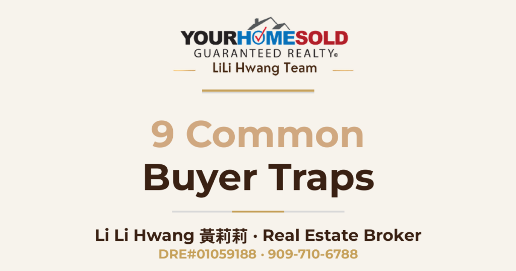 9 Common Buyer Traps — Li Li Hwang 黃莉莉, Real Estate Broker, Your Home Sold Guaranteed Realty LiLi Hwang Team, DRE#01059188