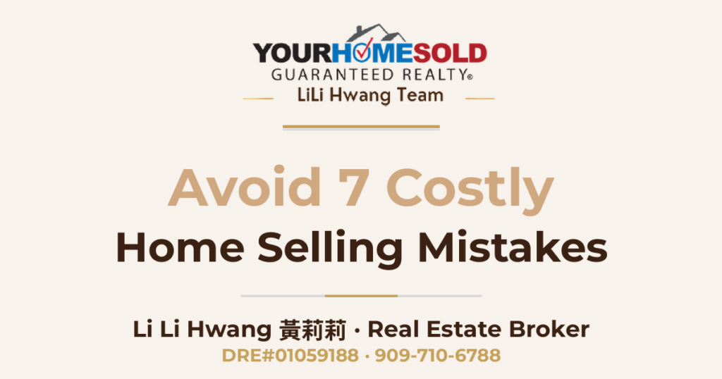 Avoid 7 Costly Home Selling Mistakes and Maximize Your Home Sale! — Li Li Hwang 黃莉莉, Real Estate Broker, Your Home Sold Guaranteed Realty LiLi Hwang Team, DRE#01059188
