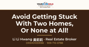 How to Avoid Getting Stuck with Two Homes, or None at All! — Li Li Hwang 黃莉莉, Real Estate Broker, Your Home Sold Guaranteed Realty LiLi Hwang Team, DRE#01059188