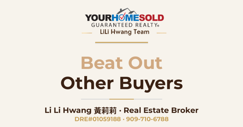 Beat Out Other Buyers To The Best Homes — Li Li Hwang 黃莉莉, Real Estate Broker, Your Home Sold Guaranteed Realty LiLi Hwang Team, DRE#01059188