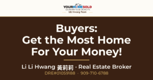 Buyers: Get the Most Home for Your Money! — Li Li Hwang 黃莉莉, Real Estate Broker, Your Home Sold Guaranteed Realty LiLi Hwang Team, DRE#01059188