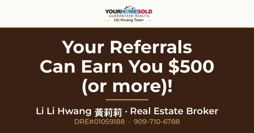 Your Referrals Can Earn You $500 (or more)! — Li Li Hwang 黃莉莉, Real Estate Broker, Your Home Sold Guaranteed Realty LiLi Hwang Team, DRE#01059188