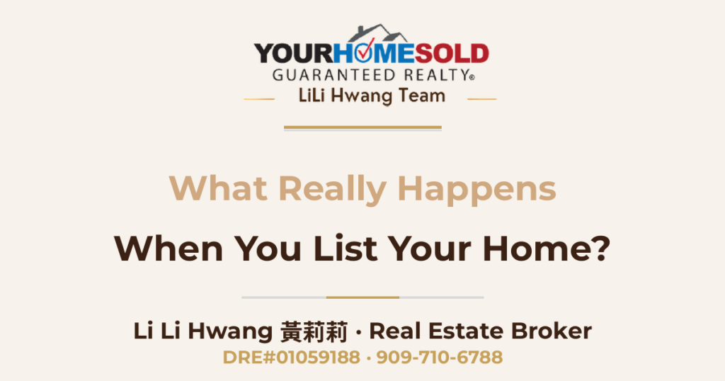What Really Happens When You List Your Home? — Li Li Hwang 黃莉莉, Real Estate Broker, Your Home Sold Guaranteed Realty LiLi Hwang Team, DRE#01059188