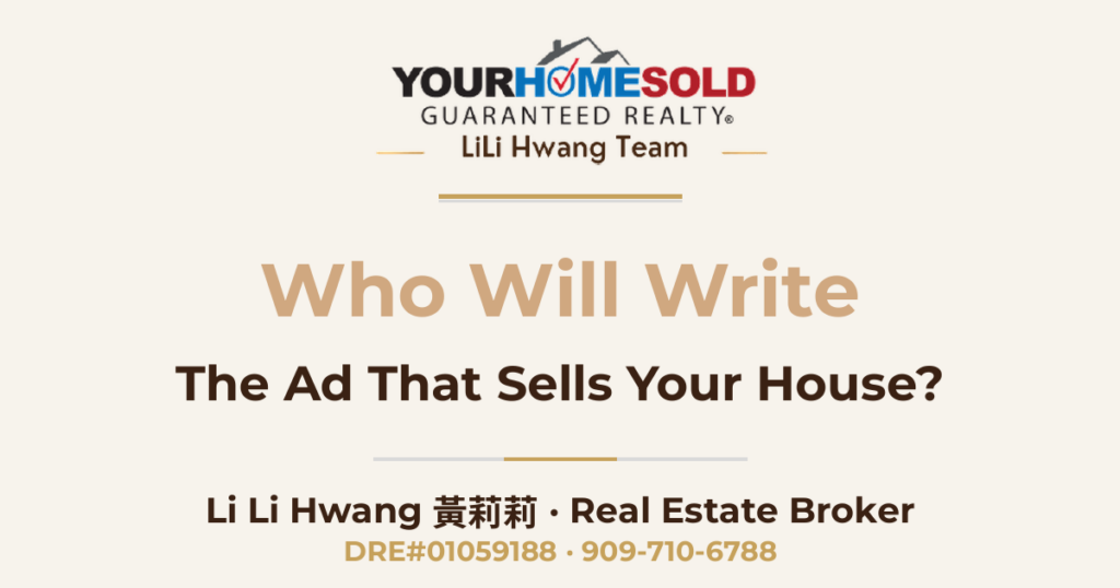 Who Will Write The Ad That Sells Your House? — Li Li Hwang 黃莉莉, Real Estate Broker, Your Home Sold Guaranteed Realty LiLi Hwang Team, DRE#01059188