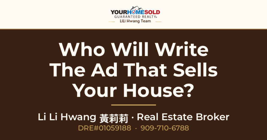 Who Will Write The Ad That Sells Your House? — Li Li Hwang 黃莉莉, Real Estate Broker, Your Home Sold Guaranteed Realty LiLi Hwang Team, DRE#01059188