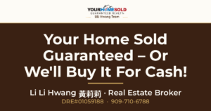 Your Home Sold at a Price Acceptable to You -Guaranteed – Or We’ll Buy it for Cash! — Li Li Hwang 黃莉莉, Real Estate Broker, Your Home Sold Guaranteed Realty LiLi Hwang Team, DRE#01059188